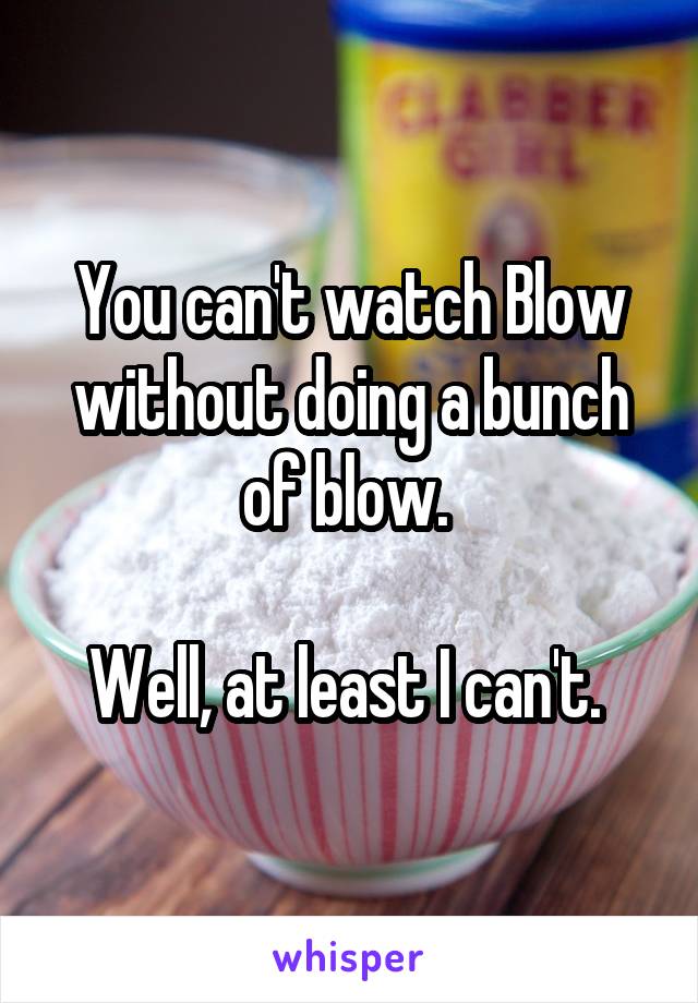 You can't watch Blow without doing a bunch of blow. 

Well, at least I can't. 