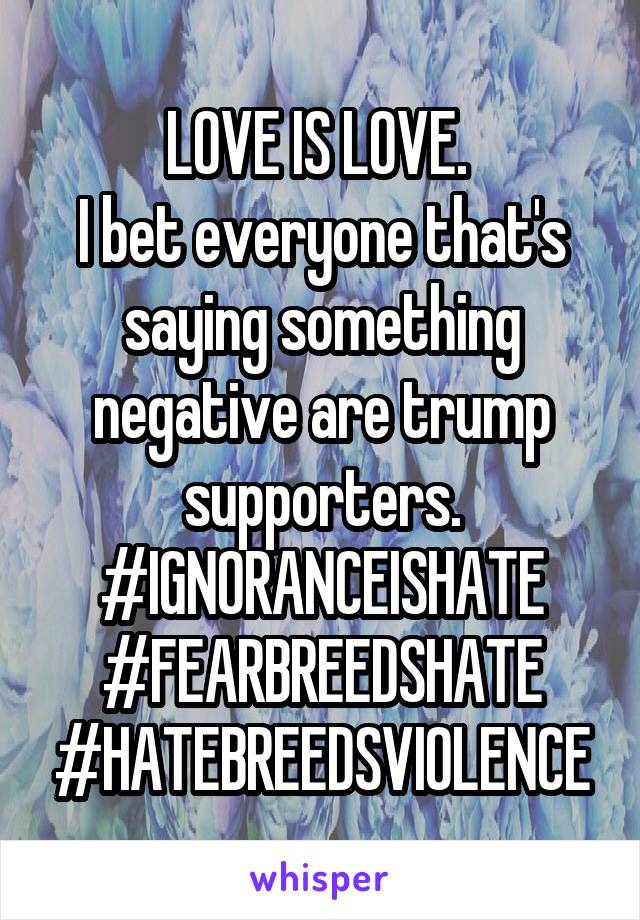 LOVE IS LOVE. 
I bet everyone that's saying something negative are trump supporters.
#IGNORANCEISHATE
#FEARBREEDSHATE
#HATEBREEDSVIOLENCE