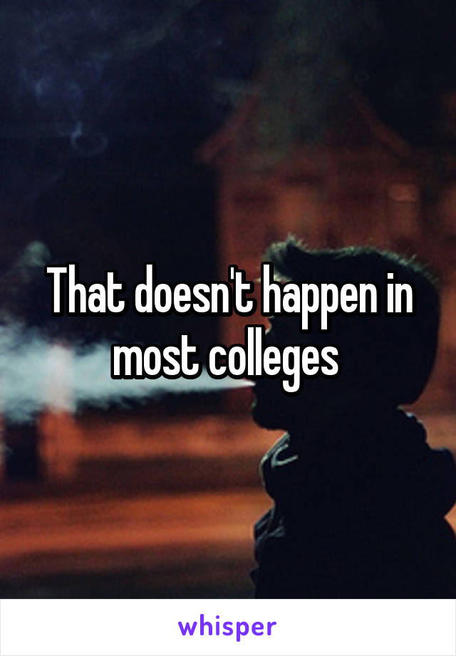 That doesn't happen in most colleges 