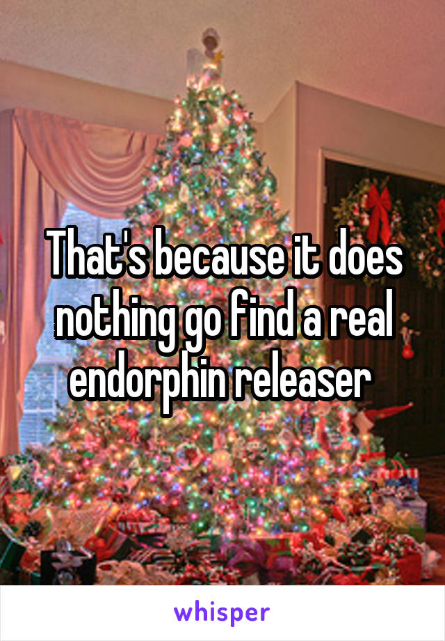 That's because it does nothing go find a real endorphin releaser 