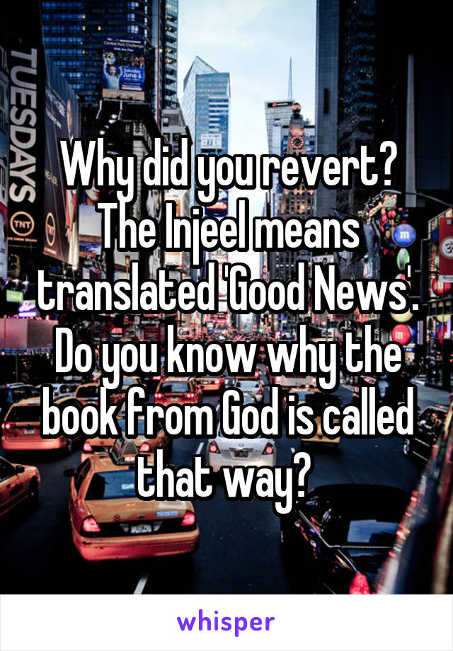Why did you revert?
The Injeel means translated 'Good News'.
Do you know why the book from God is called that way? 