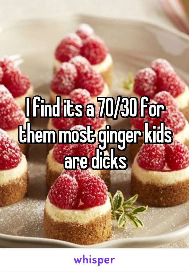 I find its a 70/30 for them most ginger kids are dicks