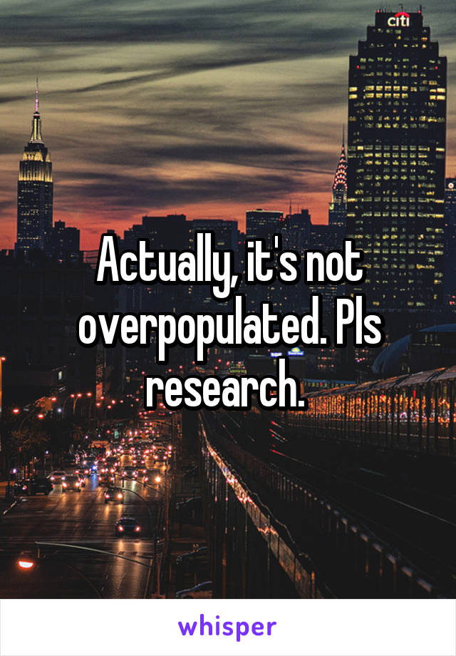 Actually, it's not overpopulated. Pls research. 