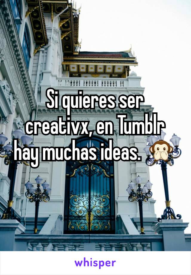 Si quieres ser creativx, en Tumblr hay muchas ideas. 🙊
