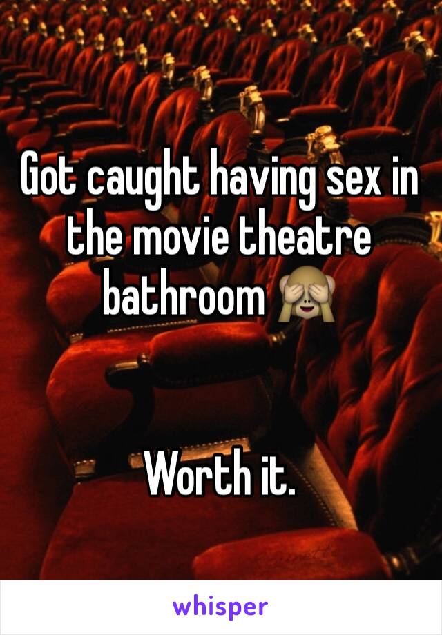 Got caught having sex in the movie theatre bathroom 🙈


Worth it.