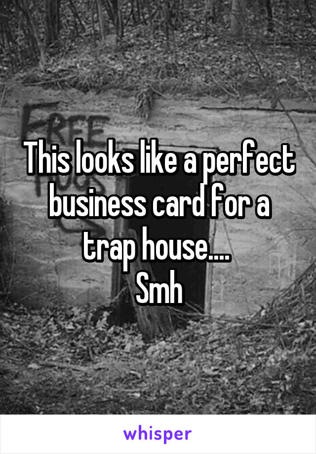 This looks like a perfect business card for a trap house.... 
Smh