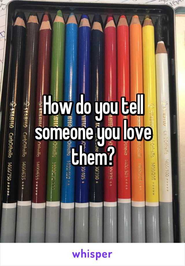 How do you tell someone you love them?