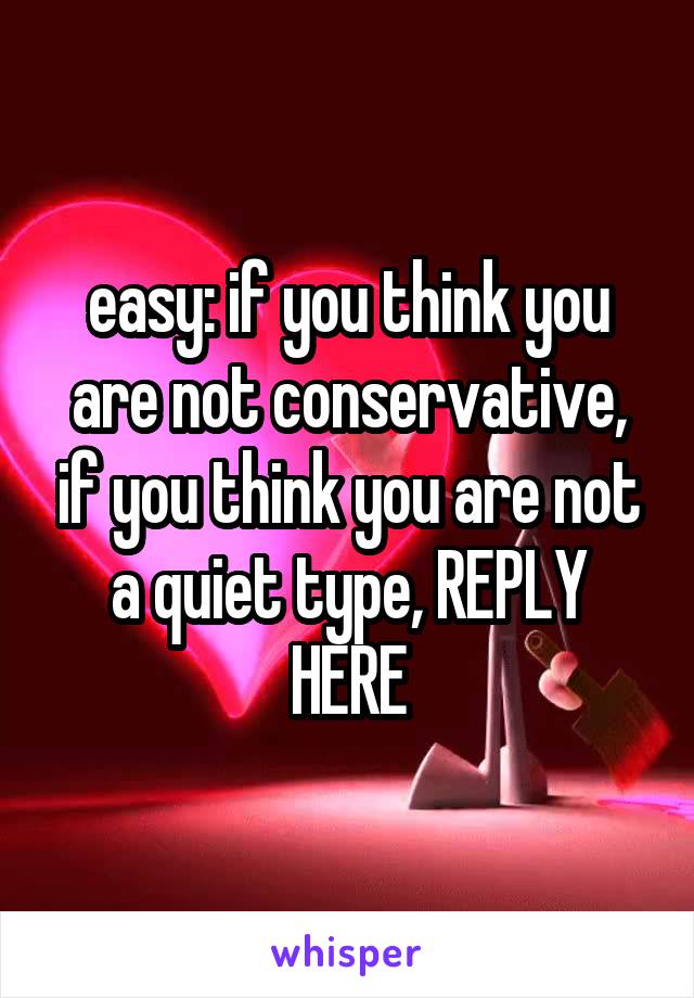 easy: if you think you are not conservative, if you think you are not a quiet type, REPLY HERE