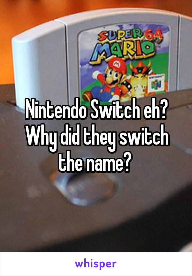 Nintendo Switch eh? Why did they switch the name? 