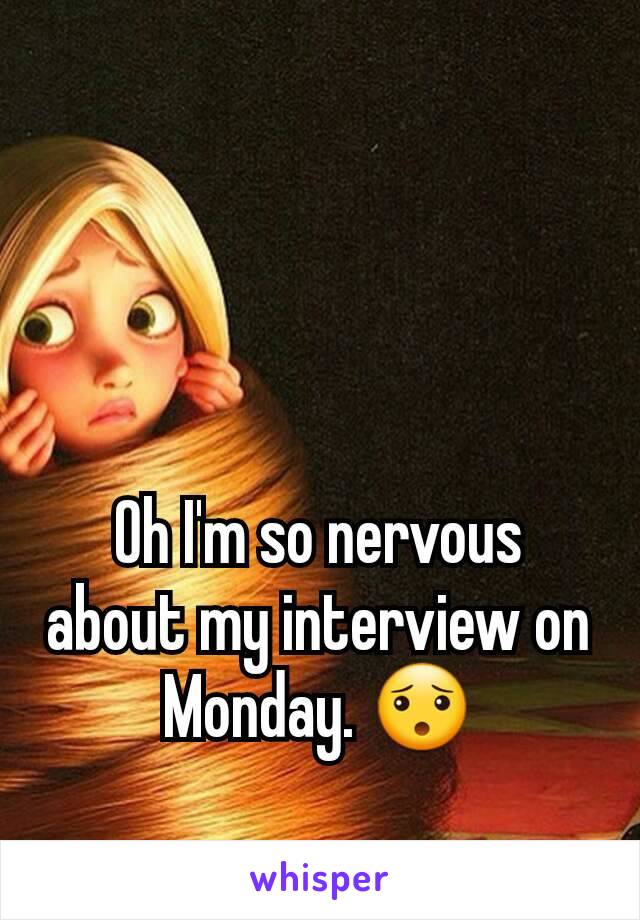 Oh I'm so nervous about my interview on Monday. 😯