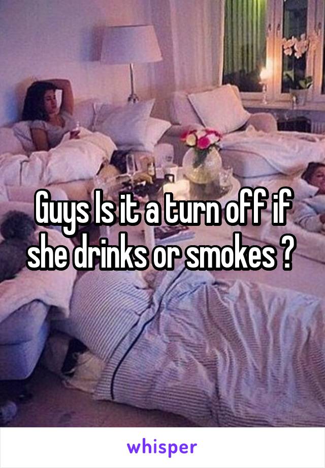 Guys Is it a turn off if she drinks or smokes ? 