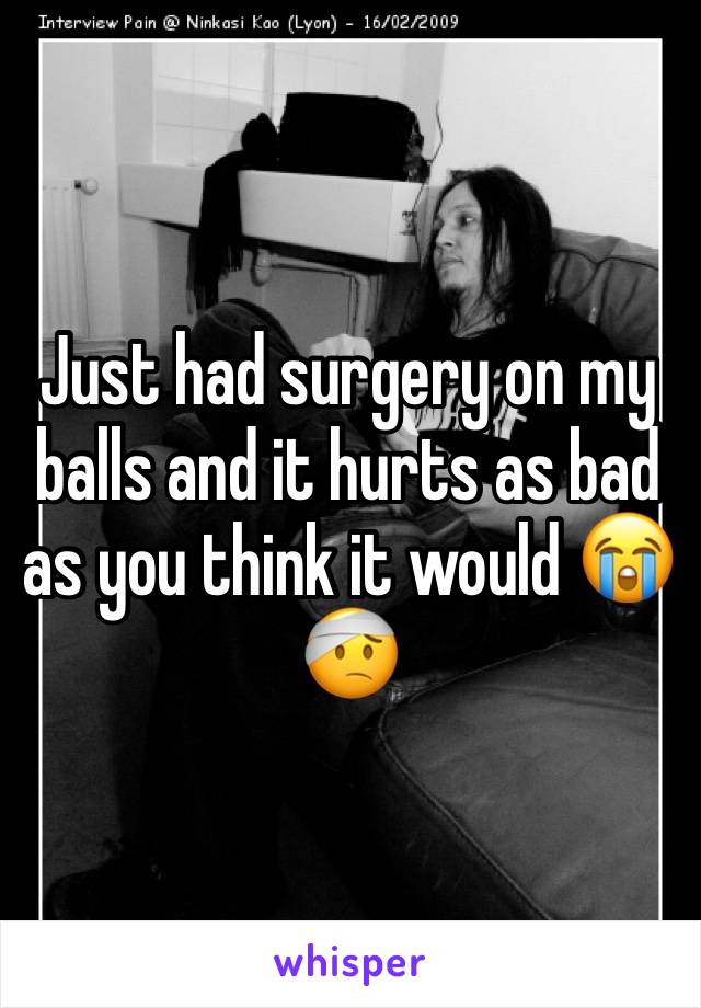 Just had surgery on my balls and it hurts as bad as you think it would 😭🤕