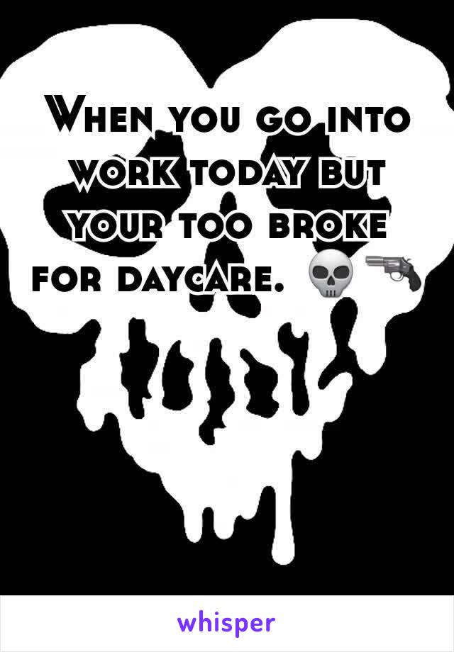 When you go into work today but your too broke for daycare. 💀🔫