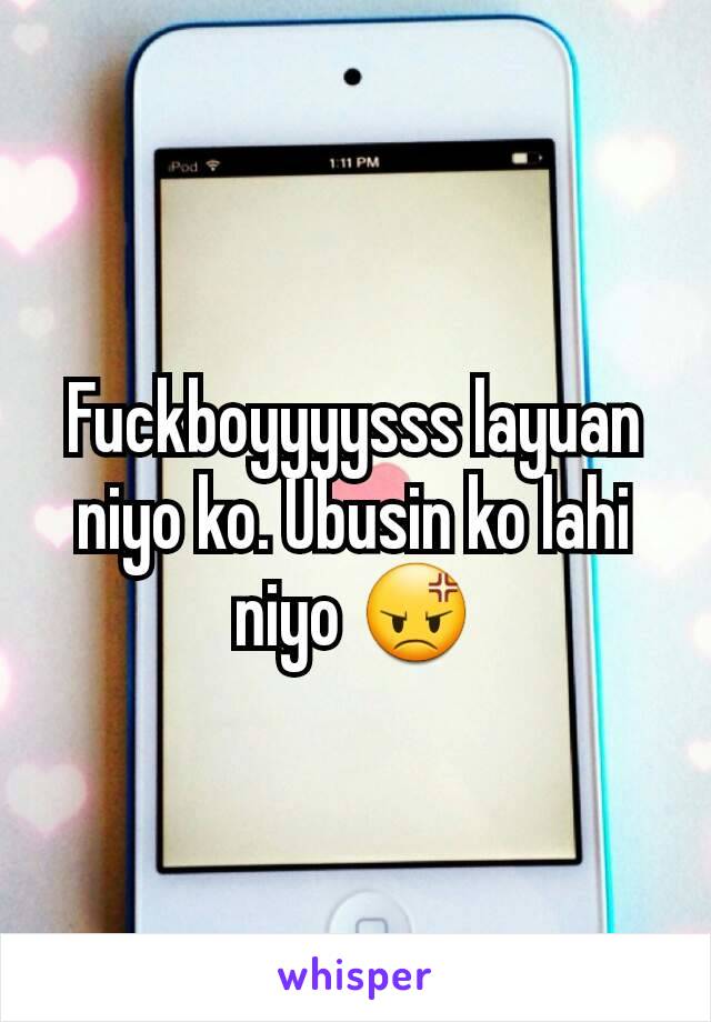 Fuckboyyyysss layuan niyo ko. Ubusin ko lahi niyo 😡