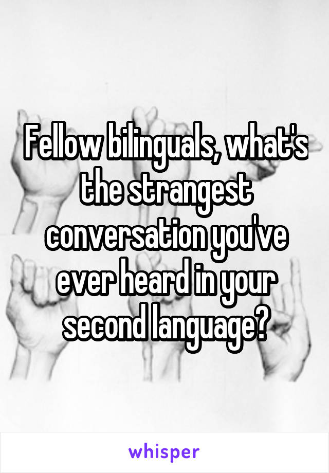 Fellow bilinguals, what's the strangest conversation you've ever heard in your second language?