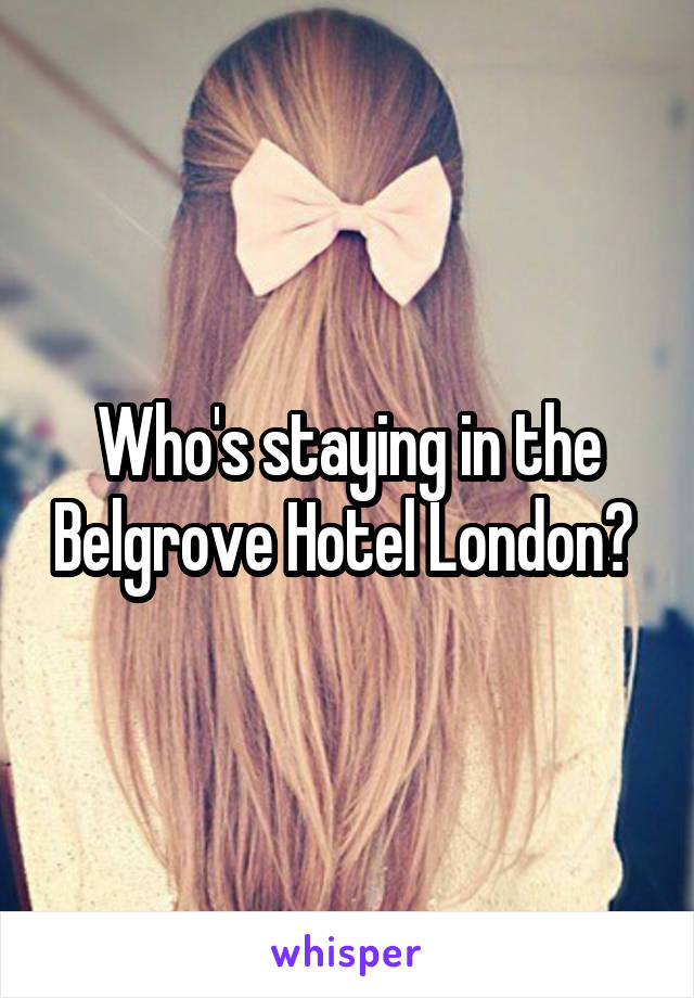 Who's staying in the Belgrove Hotel London? 