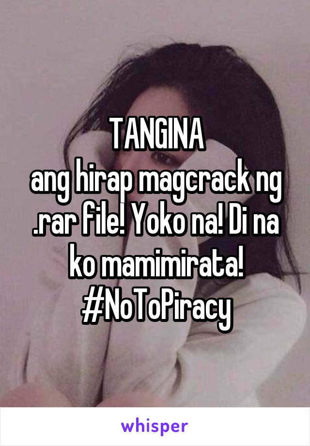 TANGINA
ang hirap magcrack ng .rar file! Yoko na! Di na ko mamimirata!
#NoToPiracy