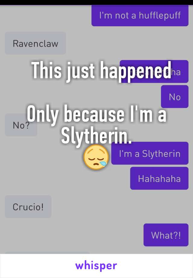   This just happened

Only because I'm a Slytherin.
😪