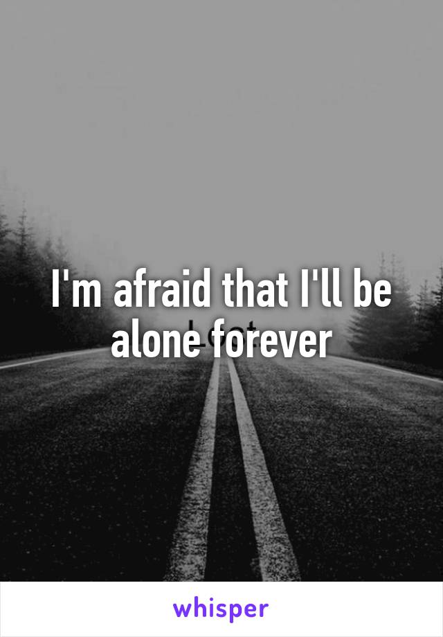 I'm afraid that I'll be alone forever