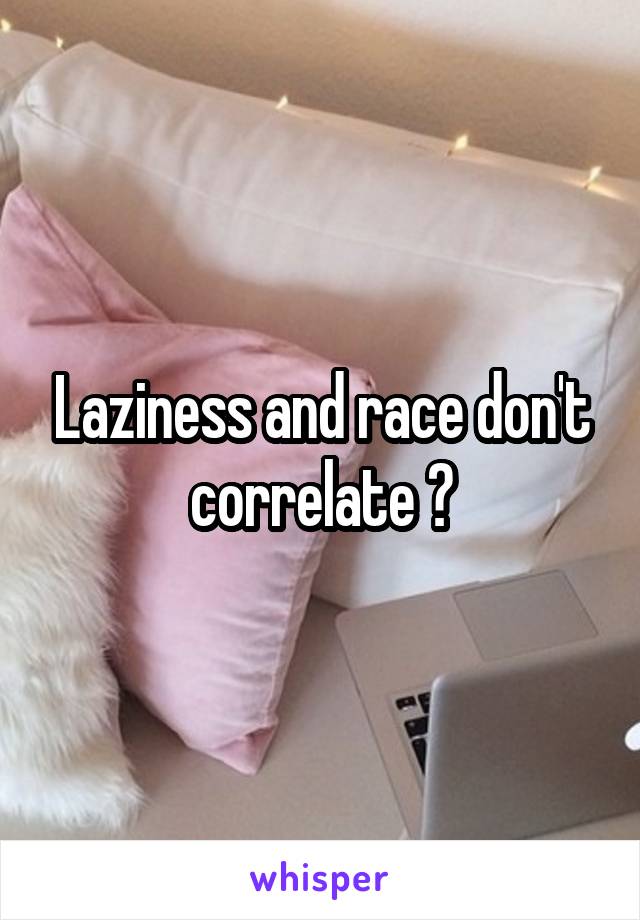 Laziness and race don't correlate ?