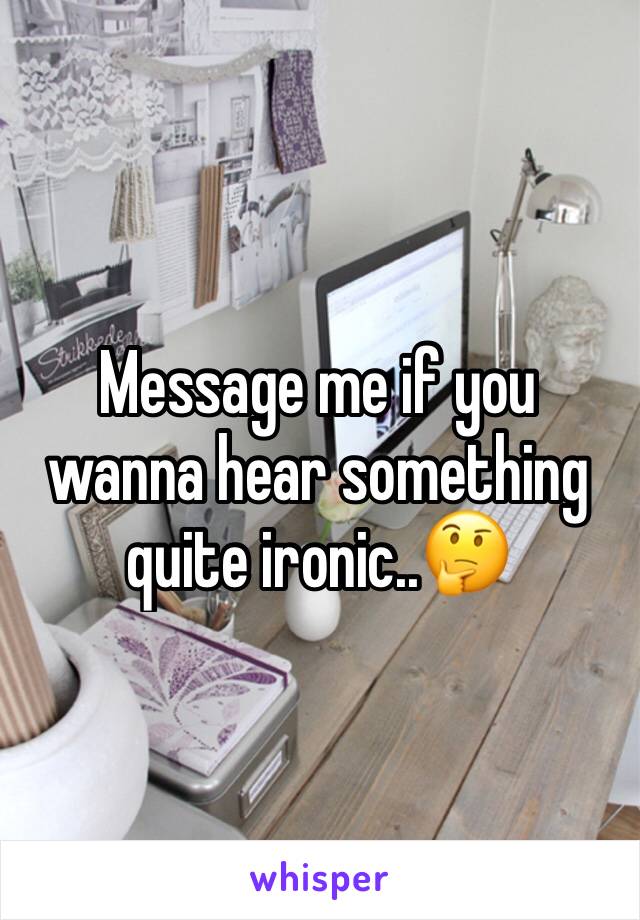 Message me if you wanna hear something quite ironic..🤔