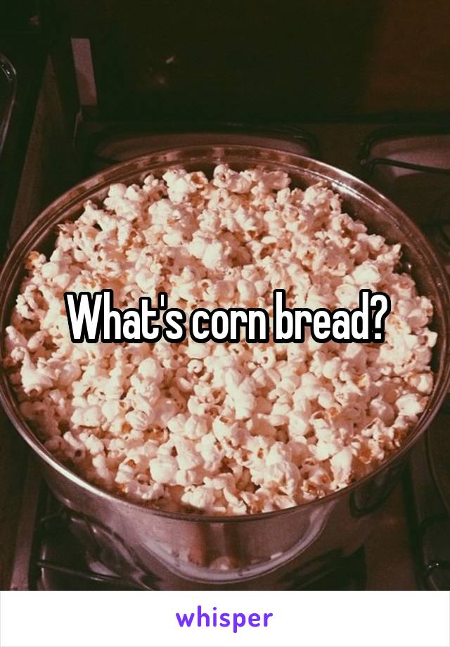 What's corn bread?