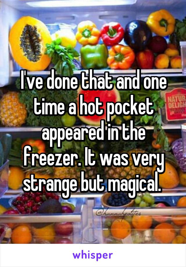 I've done that and one time a hot pocket appeared in the freezer. It was very strange but magical. 