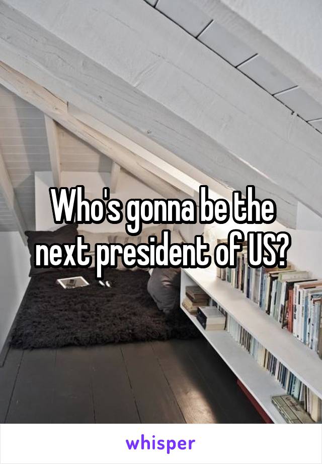 Who's gonna be the next president of US?