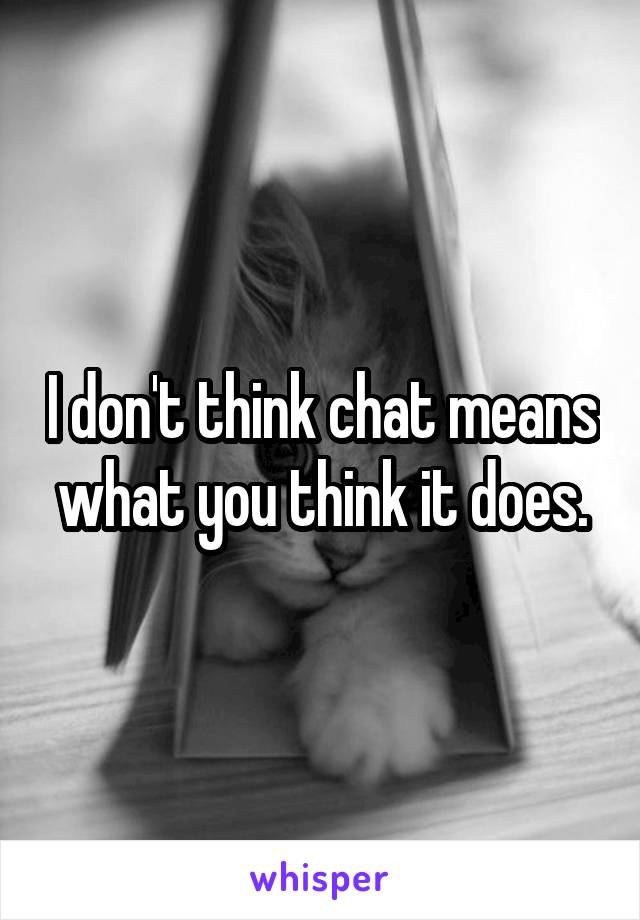 I don't think chat means what you think it does.