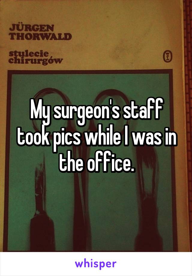 My surgeon's staff took pics while I was in the office.