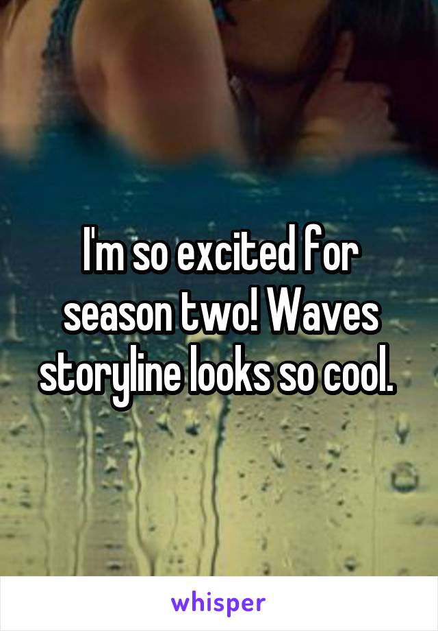 I'm so excited for season two! Waves storyline looks so cool. 