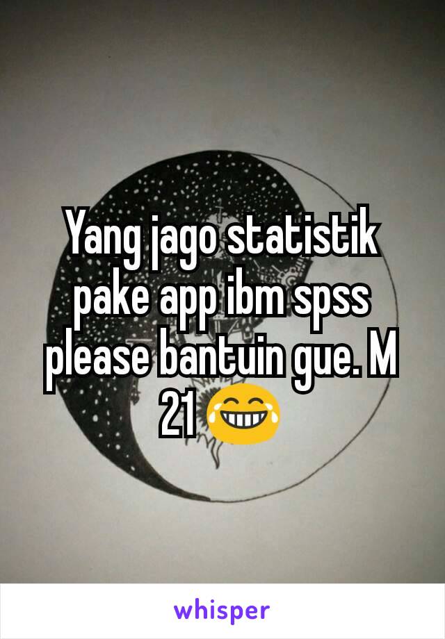 Yang jago statistik pake app ibm spss please bantuin gue. M 21 😂