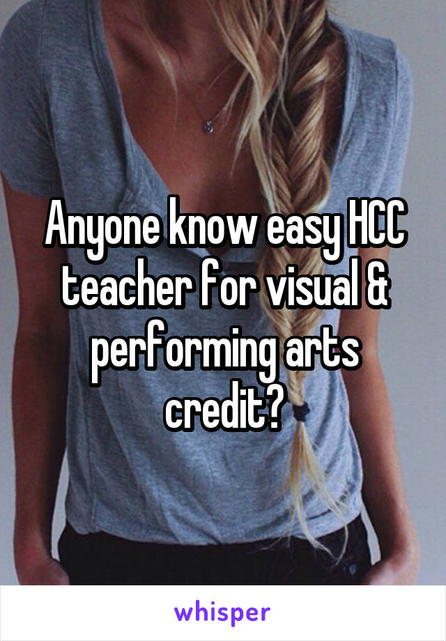 Anyone know easy HCC teacher for visual & performing arts credit?