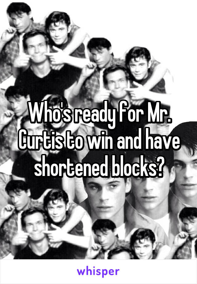 Who's ready for Mr. Curtis to win and have shortened blocks?