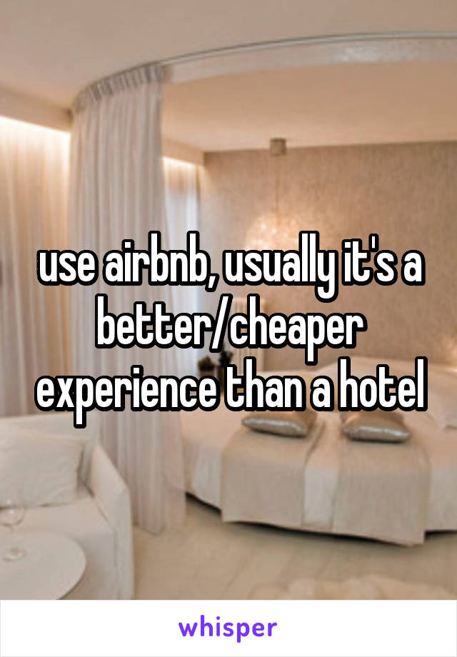 use airbnb, usually it's a better/cheaper experience than a hotel