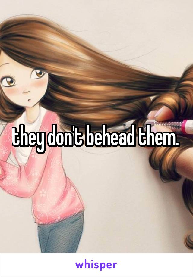 they don't behead them. 