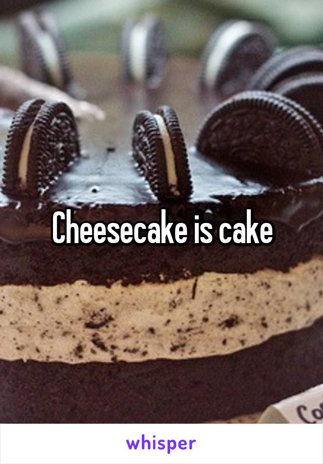 Cheesecake is cake
