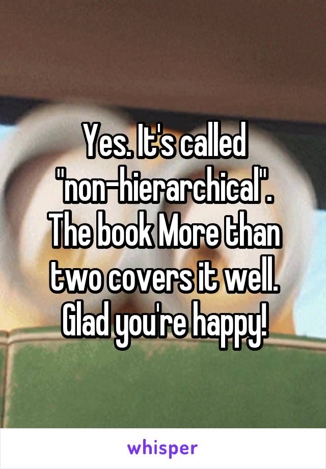 Yes. It's called "non-hierarchical".
The book More than two covers it well.
Glad you're happy!