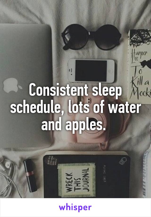 Consistent sleep schedule, lots of water and apples. 