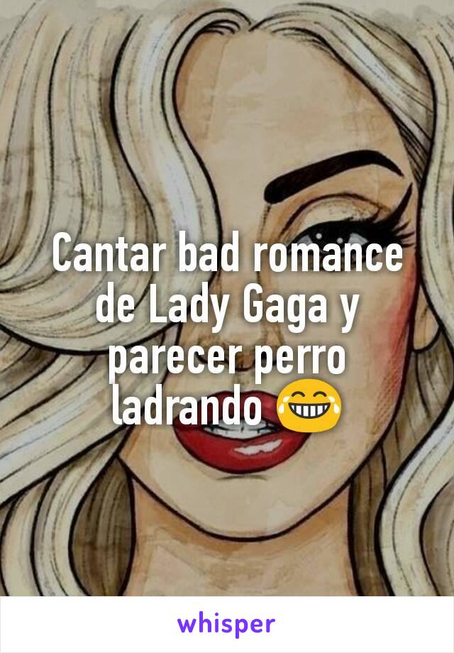 Cantar bad romance de Lady Gaga y parecer perro ladrando 😂