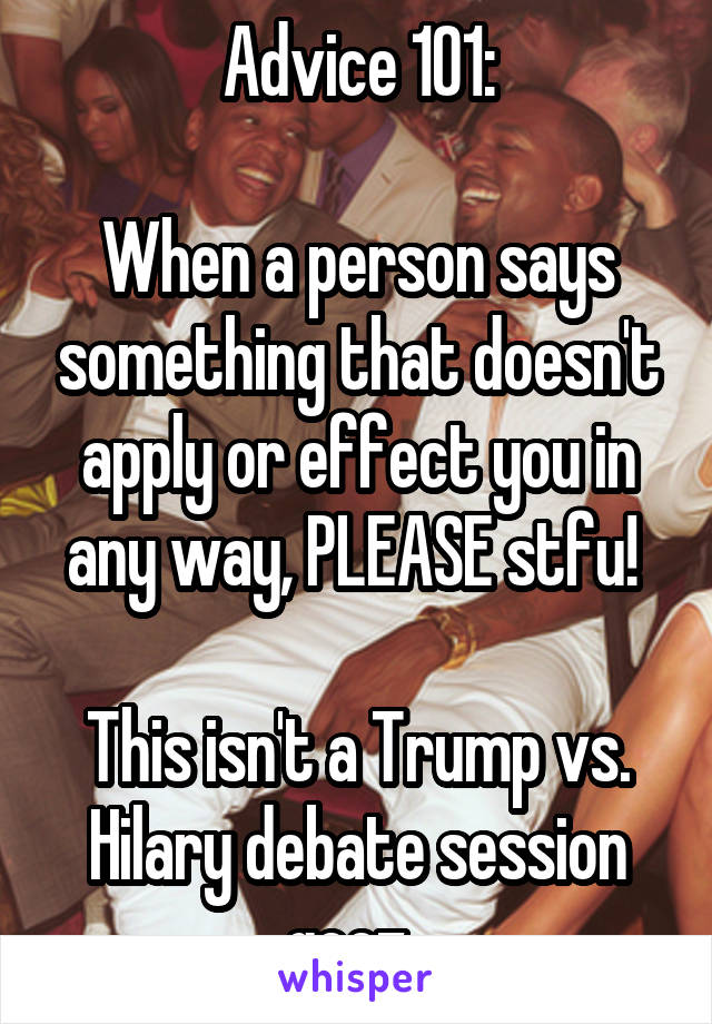 Advice 101:

When a person says something that doesn't apply or effect you in any way, PLEASE stfu! 

This isn't a Trump vs. Hilary debate session geez. 