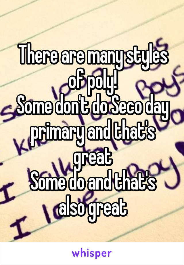 There are many styles of poly!
Some don't do Seco day primary and that's great
Some do and that's also great