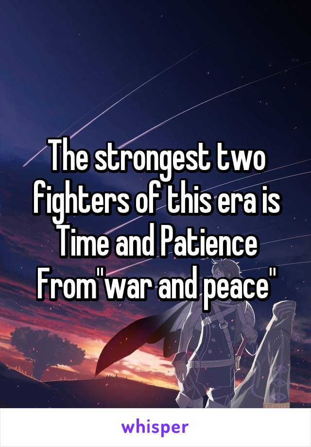 The strongest two fighters of this era is Time and Patience
From"war and peace"