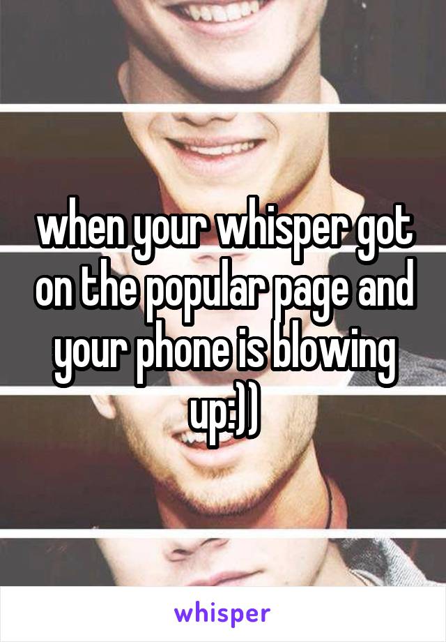 when your whisper got on the popular page and your phone is blowing up:))