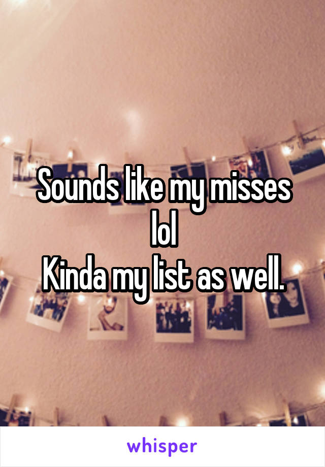 Sounds like my misses lol
Kinda my list as well.