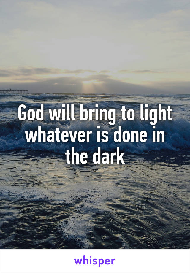 God will bring to light whatever is done in the dark