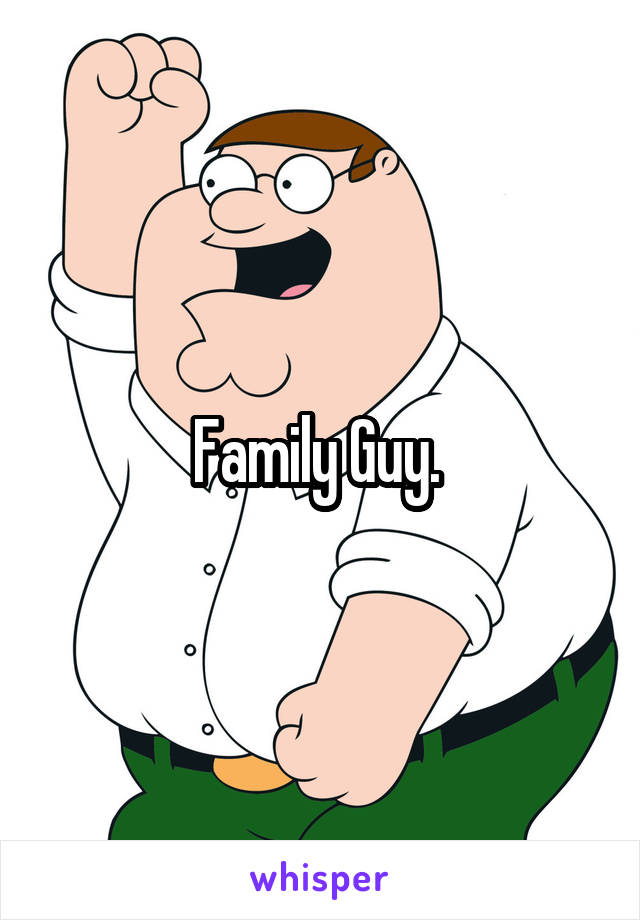 Family Guy. 