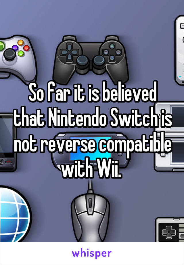 So far it is believed that Nintendo Switch is not reverse compatible with Wii. 