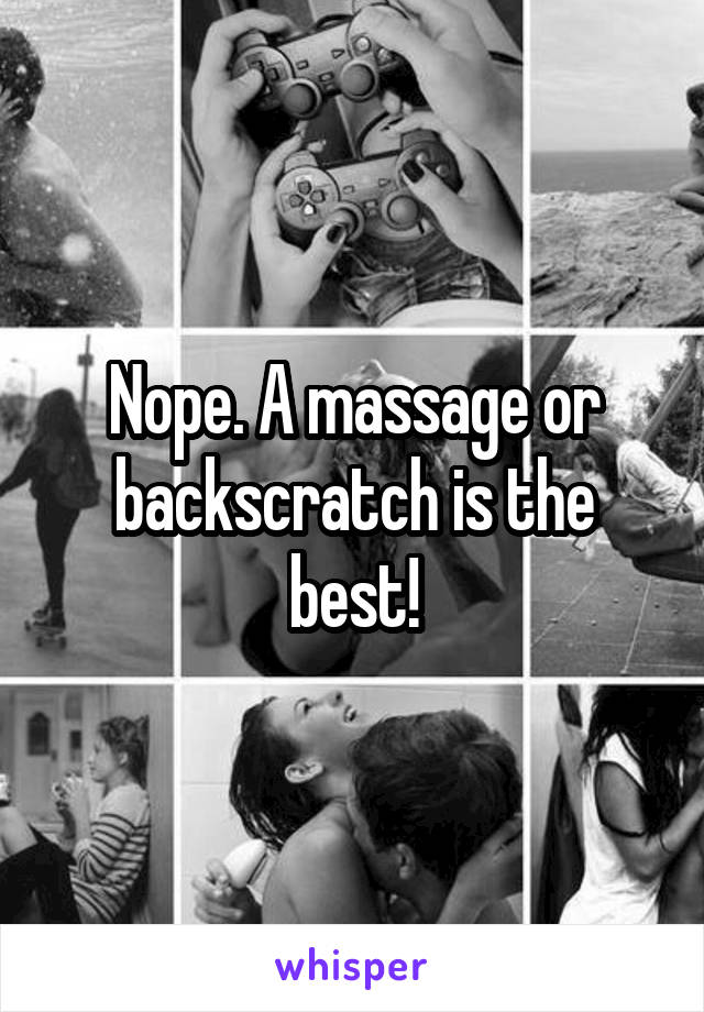 Nope. A massage or backscratch is the best!