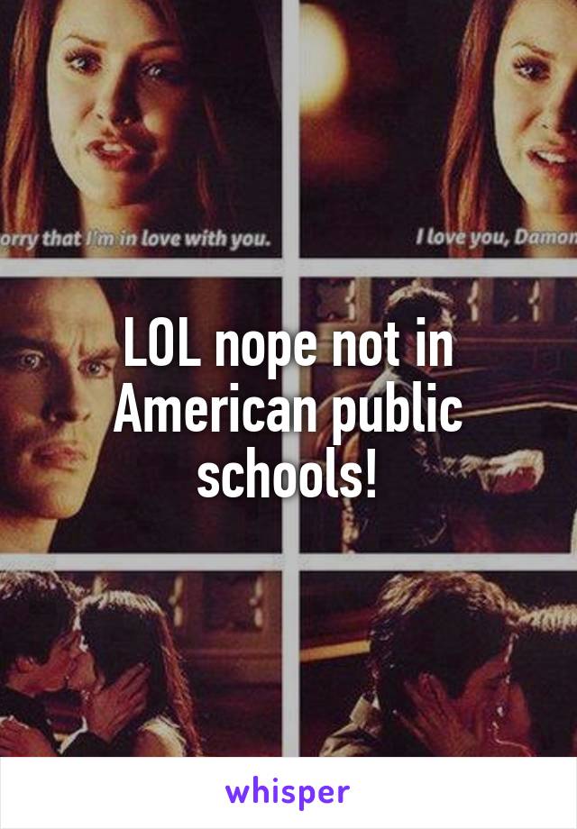 LOL nope not in American public schools!